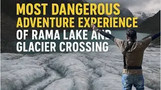 Most Dangerous | Adventure | Experience of Rama Lake | Glacier Crossing