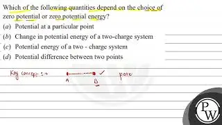 Which of the following quantities depend on the choice of zero potential or zero potential energ...