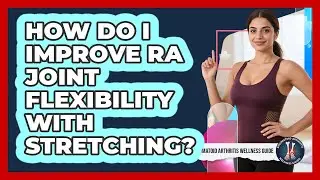 How Do I Improve RA Joint Flexibility With Stretching?