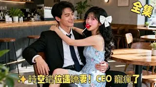 ✨時空錯位遇嬌妻！CEO 寵瘋了（全集） #爱情 #復仇 #剧情