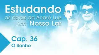 Estudando as Obras de Andr&eacute; Luiz | Livro: Nosso Lar - Cap. 36 - O sonho