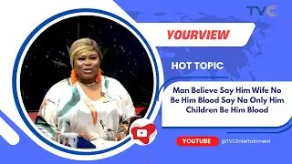 Man Believe Say Him Wife No Be Him Blood Say Na Only Him Children Be Him Blood | YOUR VIEW 