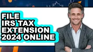 How To File IRS Tax Extension 2024 Online - Full Guide