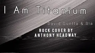 I Am Titanium ( David Guetta & Sia ) Rock Cover By Anthony Headway 