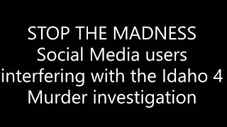 STOP THE MADNESS:  Social Media Sleuths interfering with the Idaho Murders
