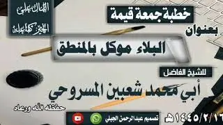 خطبة جمعة قيمة بعنوان البلاء موكل بالمنطق للشيخ الفاضل أبي محمد شعبين المسروحي حفظه الله ورعاه