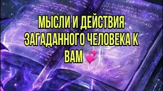 Мысли и действия загаданного человека к вам 💞💕💖