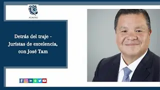 Detrás del Traje- Juristas de Excelencia: Entrevista al Doctor José Tam.