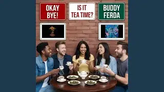 [okay bye] is it Tea Time?