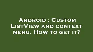 Android : Custom ListView and context menu. How to get it?