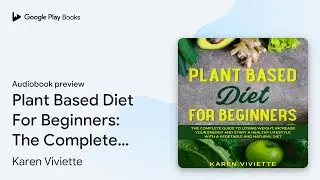 Plant Based Diet For Beginners: The Complete&hellip; by Karen Viviette &middot; Audiobook preview