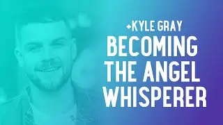 Kyle Gray: How I Became the Angel Whisperer