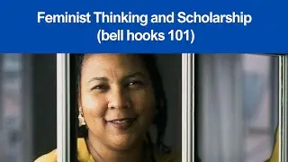 Feminist Thinking and Scholarship (bell hooks 101)
