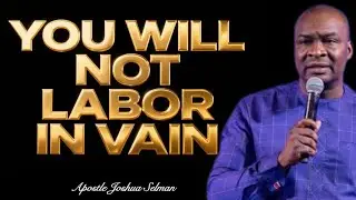 YOU WILL NOT LABOR IN VAIN - Apostle Joshua Selman 