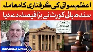 Sindh High Court gave a Big Decision | Azam Swati Arrest Case Updates | Breaking News