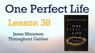 One Perfect Life - Lesson 38 - Jesus Ministers Throughout Galilee