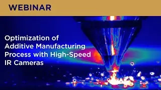 Optimization of Additive Manufacturing Process with High Speed IR Cameras Webinar