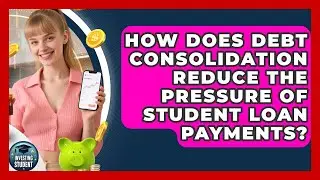 How Does Debt Consolidation Reduce The Pressure Of Student Loan Payments? - Investing As A Student