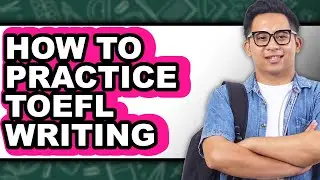 How To Practice TOEFL Writing - Full Guide