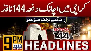 Section 144 Imposed in Karachi | Karachi Latest Updates | 9 PM News Headlines | GTV News