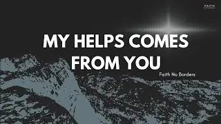 MY HELPS COMES FROM YOU by Faith No Borders
