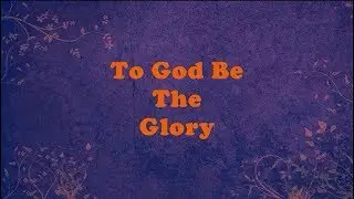 To God Be The Glory Lyrics