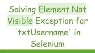 Solving Element Not Visible Exception for 'txtUsername' in Selenium