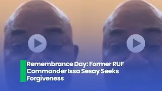 Remembrance Day: Former RUF Commander Issa Sesay Seeks Forgiveness