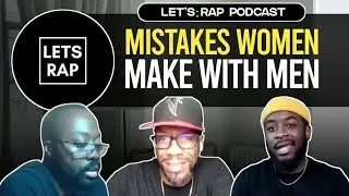 Lets Rap Podcast | Mistakes Women Make With Men - Sealz The Man