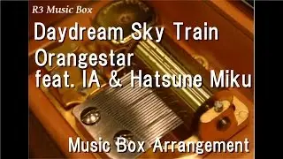 Daydream Sky Train/Orangestar feat. IA & Hatsune Miku [Music Box]