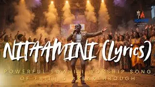 NITAAMINI (Lyrics) &ndash; Powerful Swahili Worship Song of Faith & Breakthrough