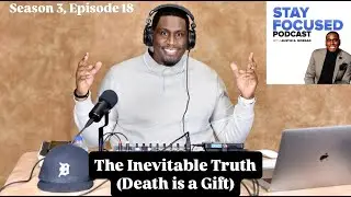 STAY FOCUSED Podcast S3, E18 - The Inevitable Truth (Death is a Gift)