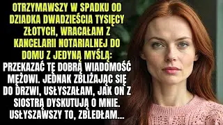 Po otrzymaniu spadku po dziadku wracałam do domu  Ale gdy usłyszałam w domu rozmowę mojego męża z