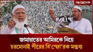 জামায়াতের আমিরকে নিয়েচরমোনাই পীরের বি'স্ফো'রক মন্তব্য | Islami Andolon | Jamaat | Jugantor