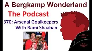 A Bergkamp Wonderland : 370 - Arsenal Goalkeepers With Rami Shaaban *An Arsenal Podcast