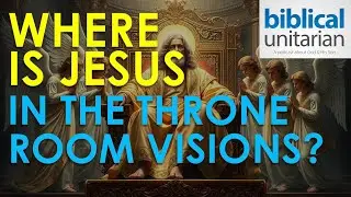 358 - Where is Jesus in the Throne Room Visions? | Biblical Unitarian Podcast