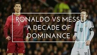 RONALDO vs MESSI - A decade of dominance