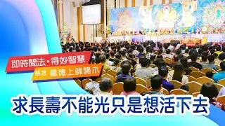 龍德上師：求長壽不能光只是想活下去
