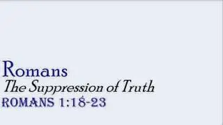 The Suppression of Truth - Romans 1:18-23