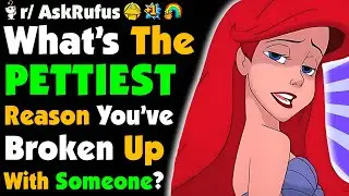 What's The PETTIEST Reason You've Broken Up With Someone?