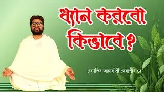 ধ্যান করবো কিভাবে ? / জ্যোতিষ আচার্য শ্রী দেবাশীষ / How to Meditate? / Astrologer Shri Debasis Dey