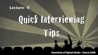 Lecture 8 - Quick Interviewing Tips - Essentials of Digital Media, Comm 2250
