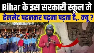 Bihar के इस सरकारी स्कूल मे हेलमेट पहन कर पढ़ना पड़ता, क्यू | Bihar Education System Exposed
