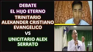 DEBATE: EL HIJO ETERNO - TRINITARIO ALEXANDER CRISTIANO EVANGELICO VS UNICITARIO ALEX SERRATO