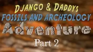 Django & Daddy's FOSSIL & ARCHEOLOGY Adventure Part 2