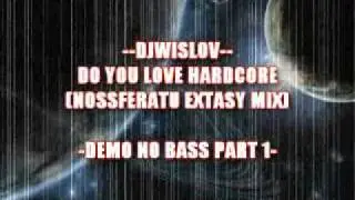 DJWISLOV - DO YOU LOVE HARDCORE (NOSSFERATU EXTASY MIX) - DEMO NO BASS PART 1 -