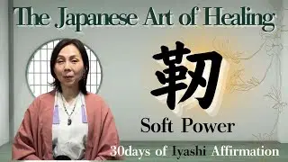 The Art of Japanese Healing Affirmation &ndash; Soft Power (靭)　| The Quiet Change Within