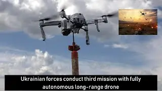 Ukrainian forces conduct third mission with fully autonomous long-range drone
