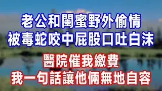 老公和閨蜜野外偷情，被毒蛇咬中屁股口吐白沫，醫院催我繳費，我一句話讓他倆無地自容！#人生感悟 #故事分享 #故事頻道 #生活經驗 #为人处世 #打脸