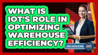 What Is IoT's Role in Optimizing Warehouse Efficiency?